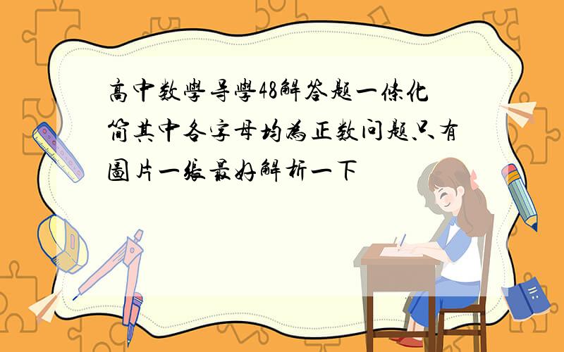 高中数学导学48解答题一条化简其中各字母均为正数问题只有图片一张最好解析一下