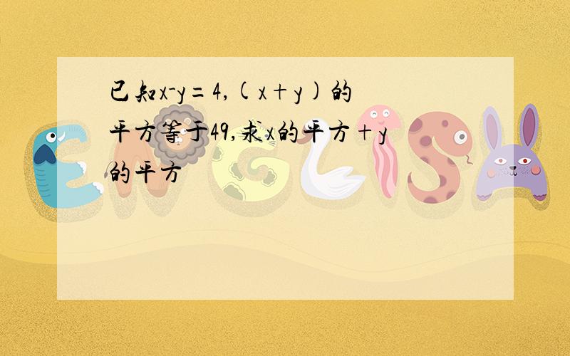 已知x-y=4,(x+y)的平方等于49,求x的平方+y的平方