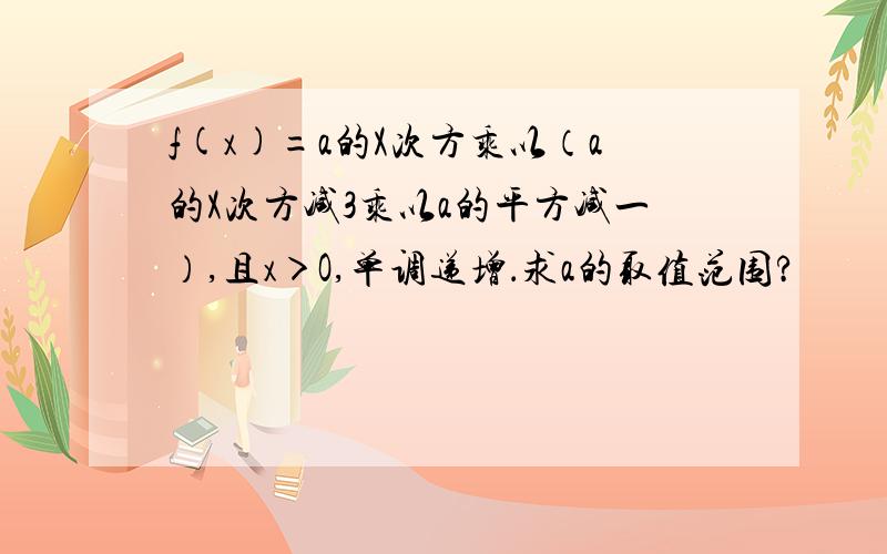 f(x)=a的X次方乘以（a的X次方减3乘以a的平方减一）,且x＞O,单调递增．求a的取值范围?