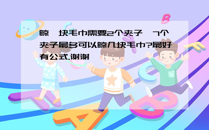 晾一块毛巾需要2个夹子,7个夹子最多可以晾几块毛巾?最好有公式.谢谢