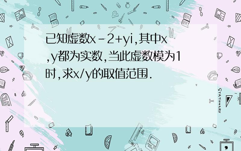 已知虚数x-2+yi,其中x,y都为实数,当此虚数模为1时,求x/y的取值范围.