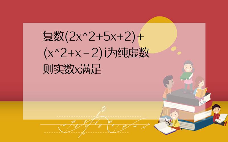 复数(2x^2+5x+2)+(x^2+x-2)i为纯虚数则实数x满足