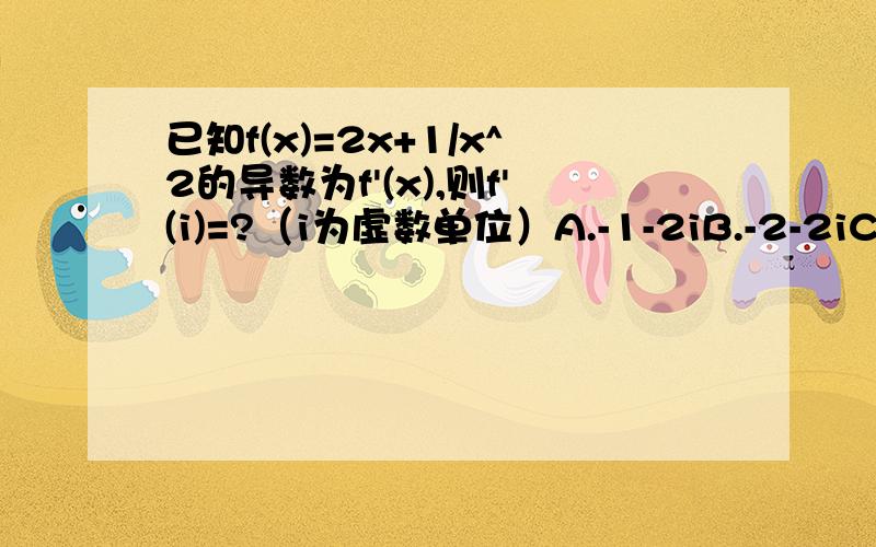 已知f(x)=2x+1/x^2的导数为f'(x),则f'(i)=?（i为虚数单位）A.-1-2iB.-2-2iC.-2+2iD.2-2i