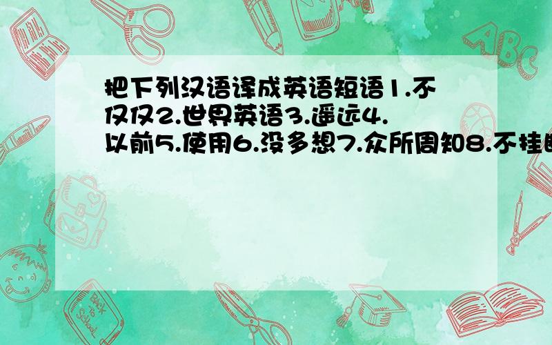 把下列汉语译成英语短语1.不仅仅2.世界英语3.遥远4.以前5.使用6.没多想7.众所周知8.不挂断.9.关掉10.确保11.发现12.从一处到另一处13.在……起作用