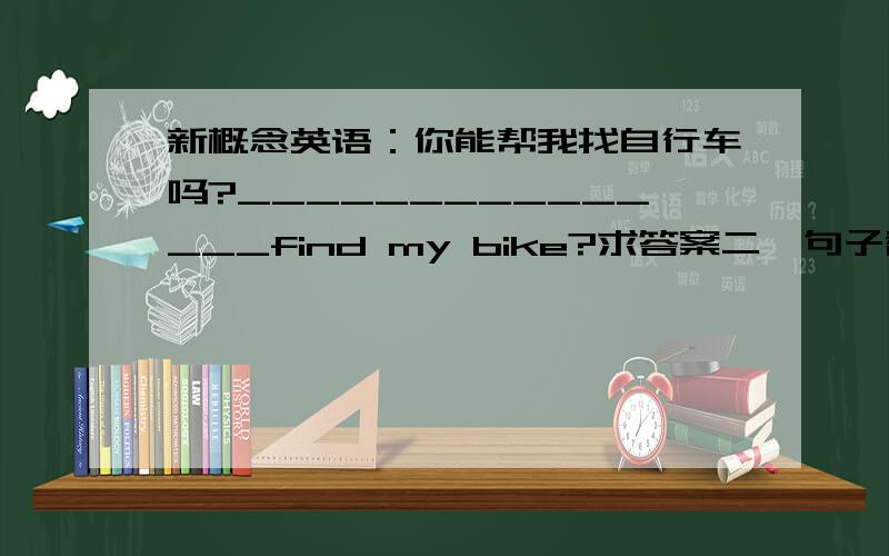 新概念英语：你能帮我找自行车吗?_______________find my bike?求答案二、句子翻译 （15分）(局部翻译1分,整句翻译2分)更多新概念综合测试题21.你能帮我找自行车吗?________________________________________