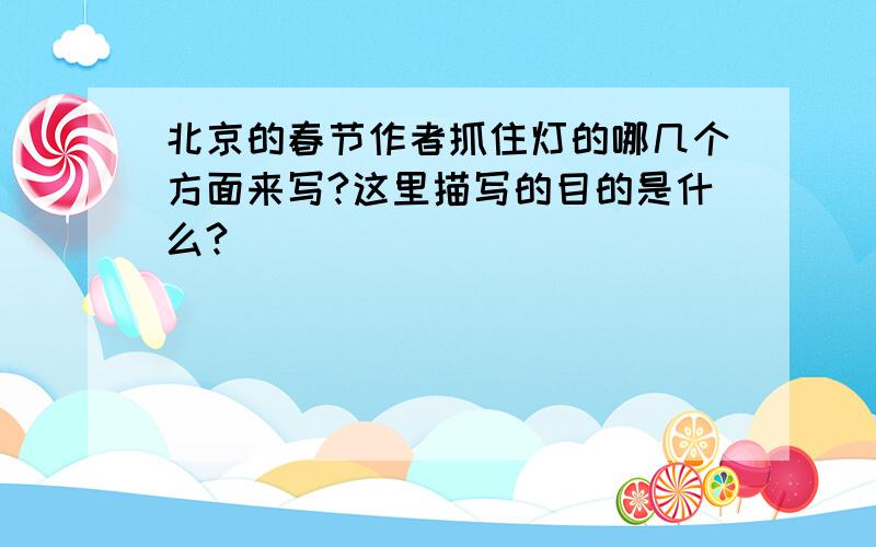 北京的春节作者抓住灯的哪几个方面来写?这里描写的目的是什么?