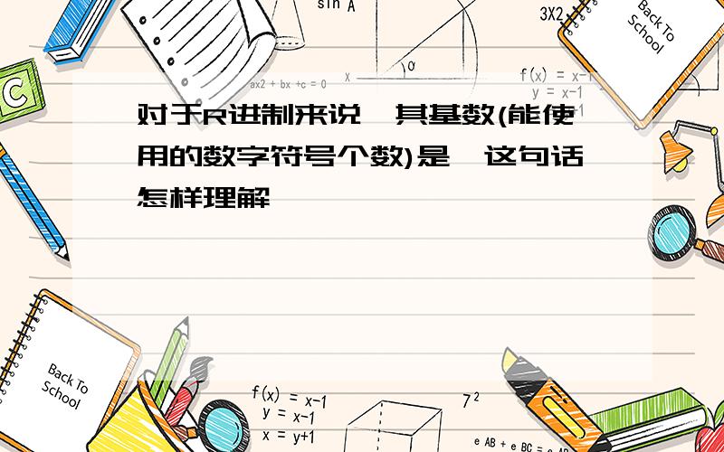 对于R进制来说,其基数(能使用的数字符号个数)是,这句话怎样理解,