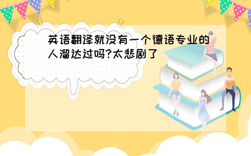 英语翻译就没有一个德语专业的人溜达过吗?太悲剧了