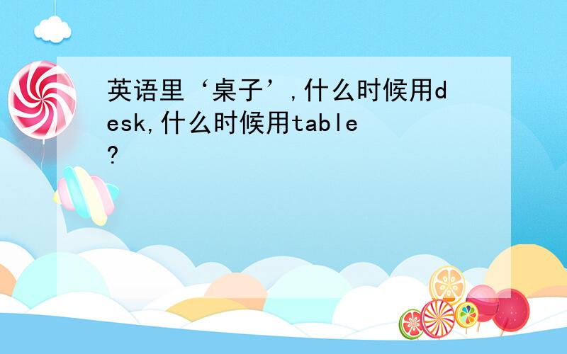 英语里‘桌子’,什么时候用desk,什么时候用table?