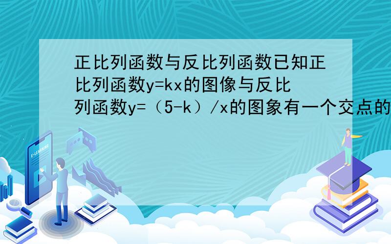 正比列函数与反比列函数已知正比列函数y=kx的图像与反比列函数y=（5-k）/x的图象有一个交点的横坐标是2.（1）求两个函数图像的交点坐标；（2）若点A（x1,Y1）,B(X2,Y2)是反比列函数y=（5-k）/x