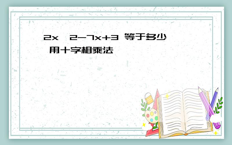 2x^2-7x+3 等于多少 用十字相乘法