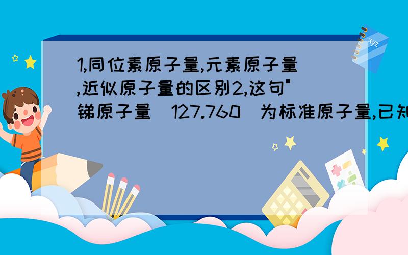 1,同位素原子量,元素原子量,近似原子量的区别2,这句