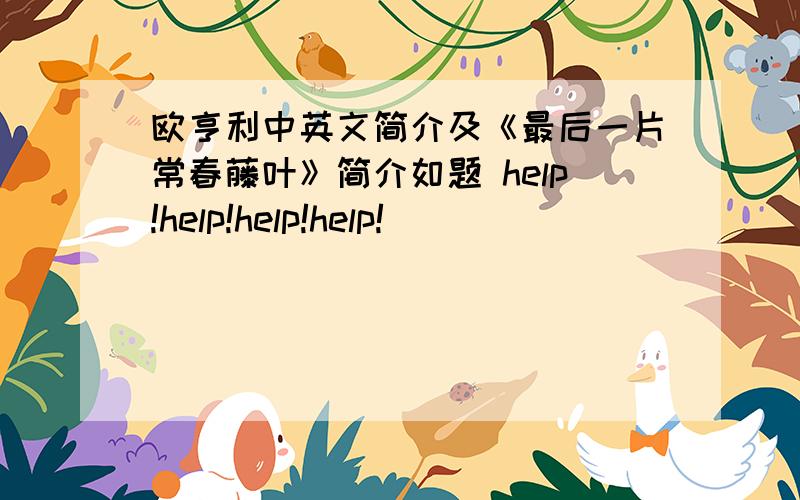 欧亨利中英文简介及《最后一片常春藤叶》简介如题 help!help!help!help!