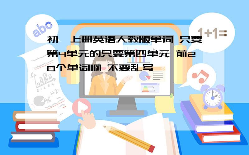 初一上册英语人教版单词 只要第4单元的只要第四单元 前20个单词啊 不要乱写