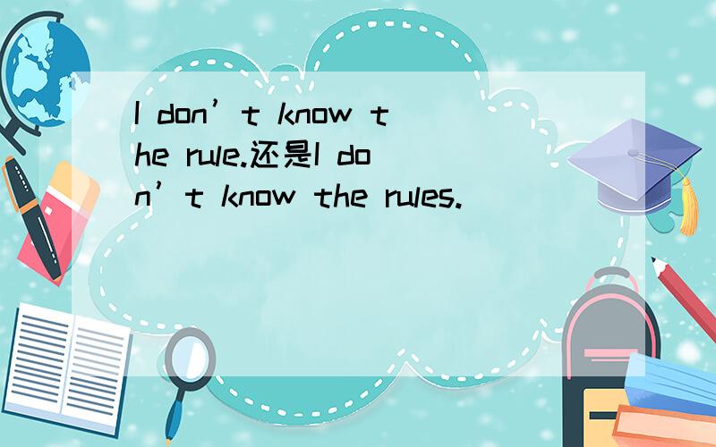 I don’t know the rule.还是I don’t know the rules.