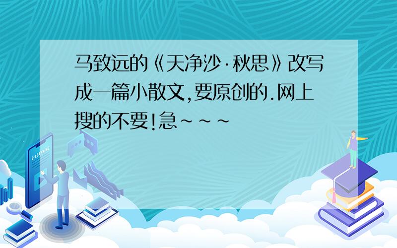 马致远的《天净沙·秋思》改写成一篇小散文,要原创的.网上搜的不要!急~~~