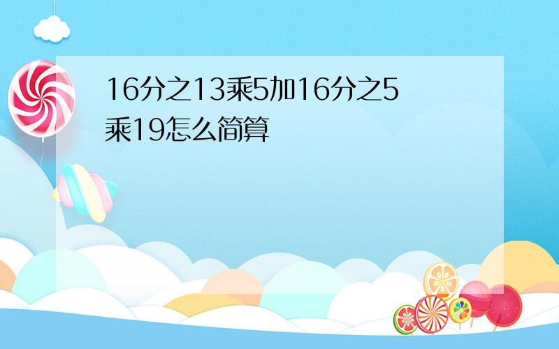 16分之13乘5加16分之5乘19怎么简算