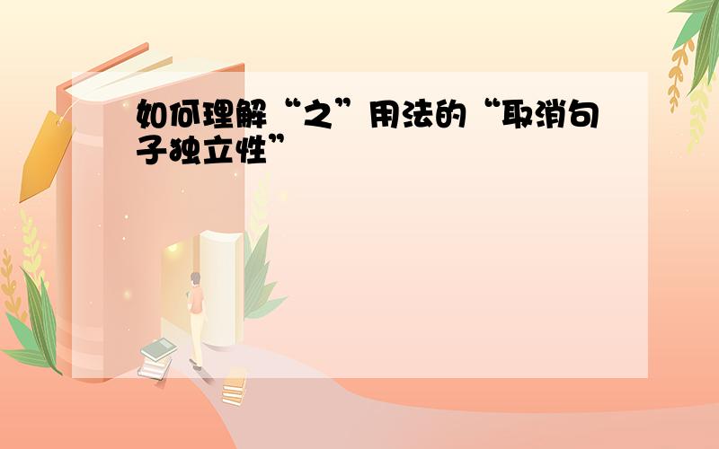 如何理解“之”用法的“取消句子独立性”