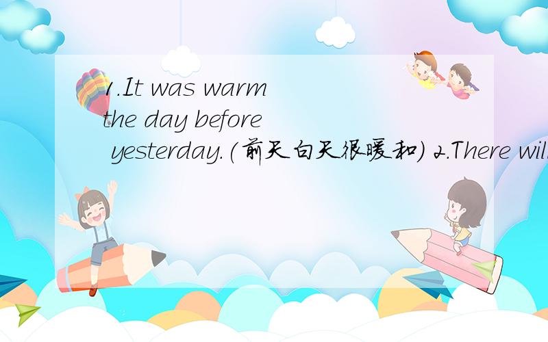 1.It was warm the day before yesterday.(前天白天很暖和) 2.There will be tomorrow.(明天有大风)3.His mother                                       yesterday.(昨天她的母亲生病住院了)4.                        on the right.(在第二