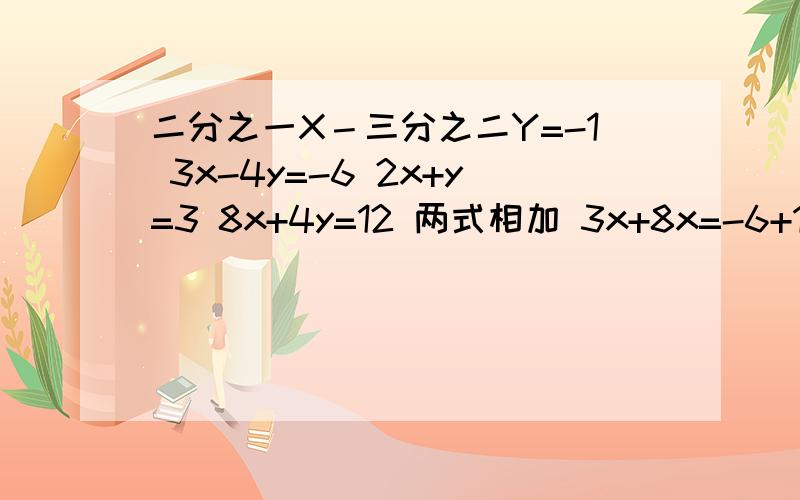 二分之一X－三分之二Y=-1 3x-4y=-6 2x+y=3 8x+4y=12 两式相加 3x+8x=-6+12 x=6/11 y=3-2x=3-12/11=21/11最后一步的12/11是怎么来的?