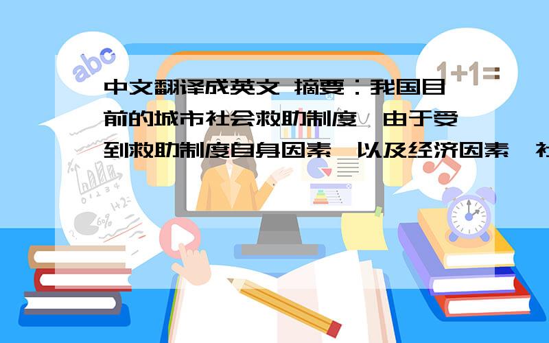 中文翻译成英文 摘要：我国目前的城市社会救助制度,由于受到救助制度自身因素,以及经济因素、社会文化因