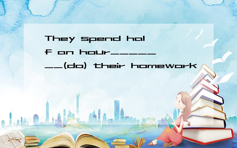 They spend half an hour_______(do) their homework