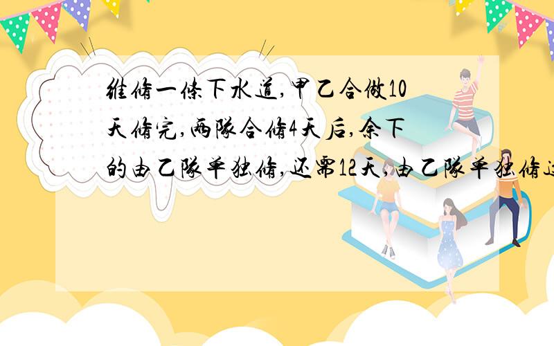 维修一条下水道,甲乙合做10天修完,两队合修4天后,余下的由乙队单独修,还需12天,由乙队单独修这条下水道需要多少天?