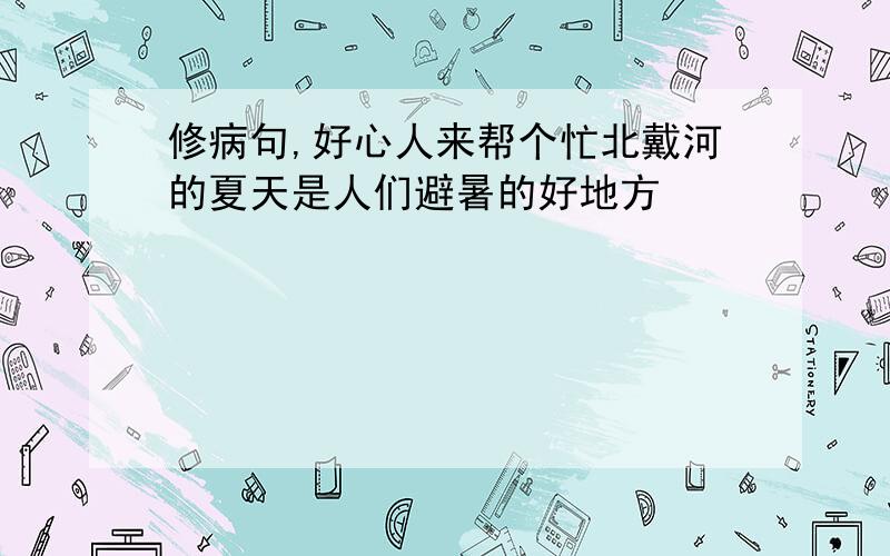 修病句,好心人来帮个忙北戴河的夏天是人们避暑的好地方