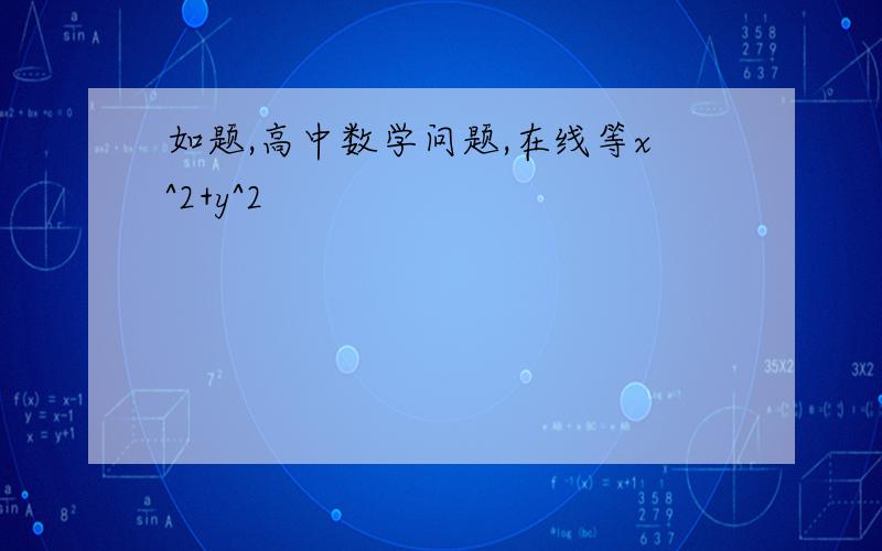 如题,高中数学问题,在线等x^2+y^2