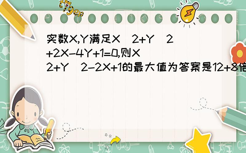 实数X,Y满足X^2+Y^2+2X-4Y+1=0,则X^2+Y^2-2X+1的最大值为答案是12+8倍根号二