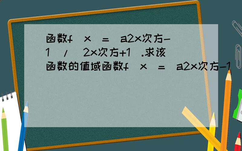 函数f(x)=(a2x次方-1)/(2x次方+1).求该函数的值域函数f(x)=(a2x次方-1)/(2x次方+1)是定义在R上的奇函数。求该函数的值域