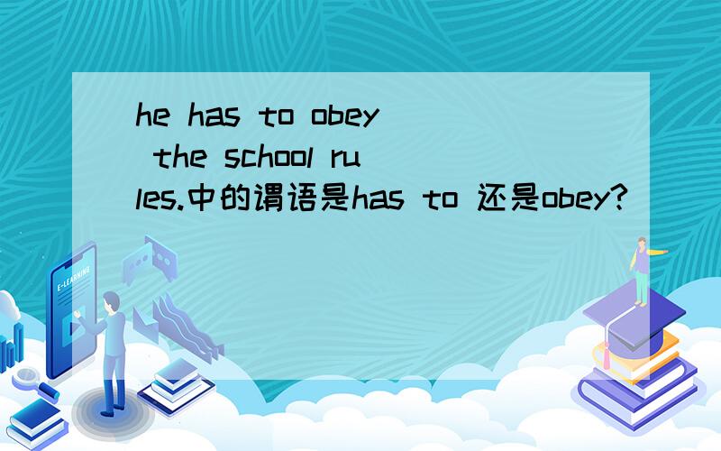 he has to obey the school rules.中的谓语是has to 还是obey?