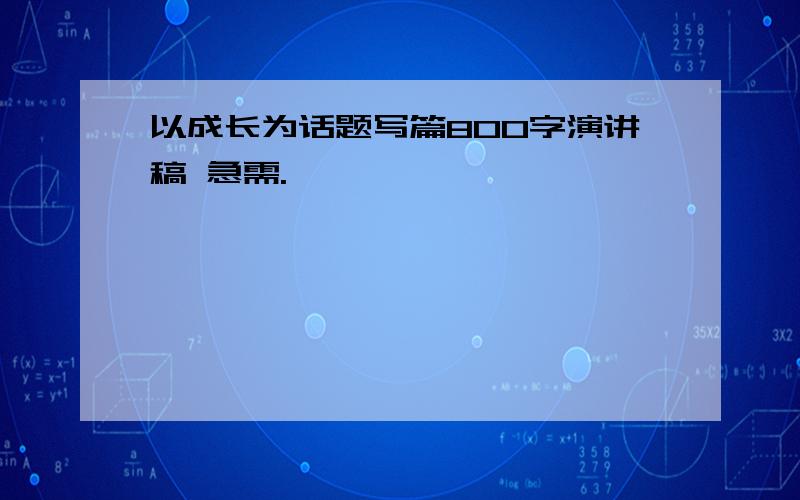 以成长为话题写篇800字演讲稿 急需.