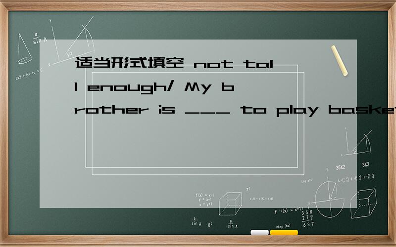 适当形式填空 not tall enough/ My brother is ___ to play basketball well.