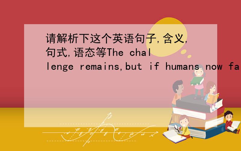 请解析下这个英语句子,含义,句式,语态等The challenge remains,but if humans now fail to provide answers it will not be for lack of trying.