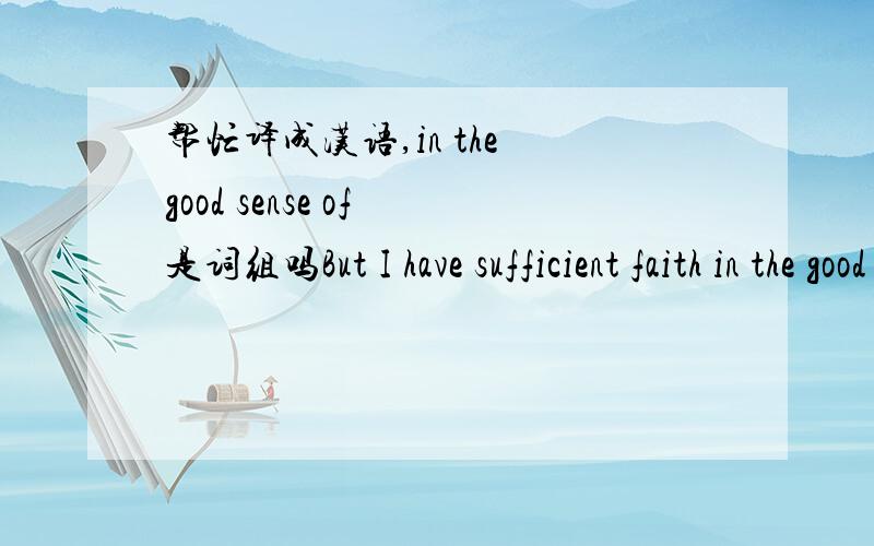 帮忙译成汉语,in the good sense of 是词组吗But I have sufficient faith in the good sense of the public to believe that we might prove this wrong.