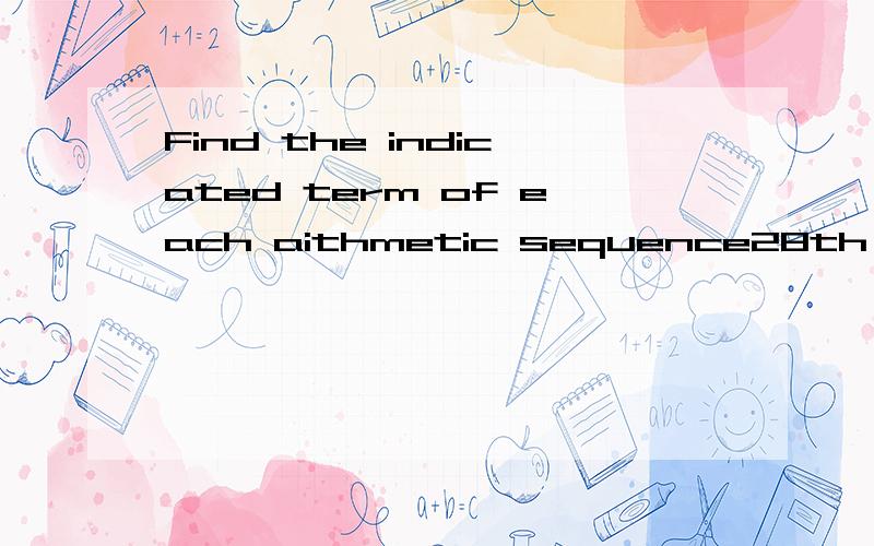 Find the indicated term of each aithmetic sequence28th term; 0,-4,-8,-12 过程最重要.不然看了答案也不会算.