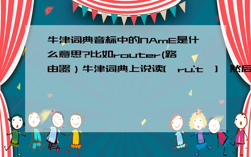 牛津词典音标中的NAmE是什么意思?比如router(路由器）牛津词典上说读['ru:tə],然后说到：NAmE also 'rautə.在一个英文版视频教程中我听老外都读'rautə.