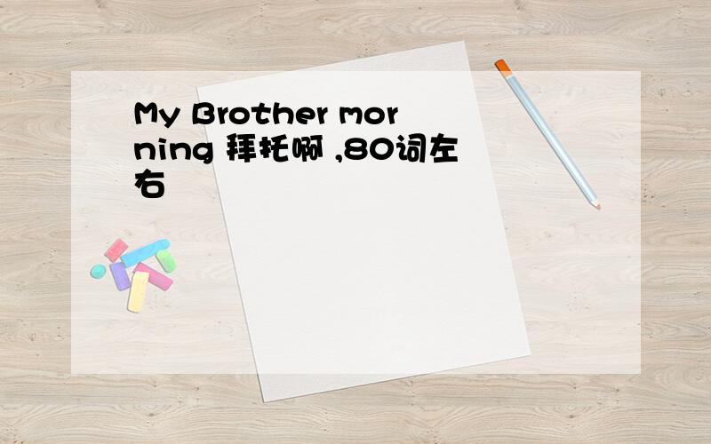 My Brother morning 拜托啊 ,80词左右