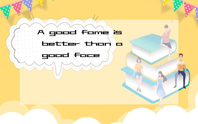 A good fame is better than a good face