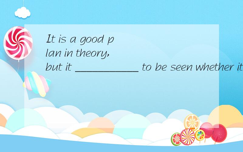 It is a good plan in theory,but it ___________ to be seen whether it works in practice.为什么选c而不选aA.stays B.waits C.remains D.stands