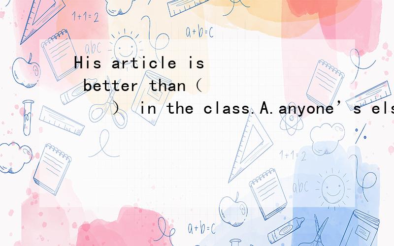 His article is better than（　　　） in the class.A.anyone’s else B.anyone else’s这2个 我觉得是B对 但是为什么呢?有A这样的用法么?如果有的话 和B 有什么区别么?