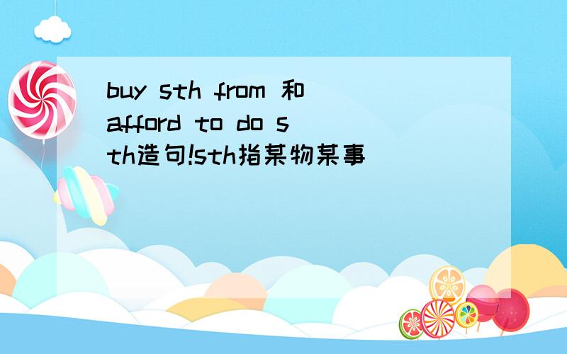 buy sth from 和afford to do sth造句!sth指某物某事