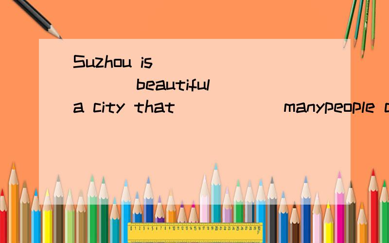 Suzhou is _______ beautiful a city that _____ manypeople come to visit it.A.so; much B.such; so C.such; such D.so; so