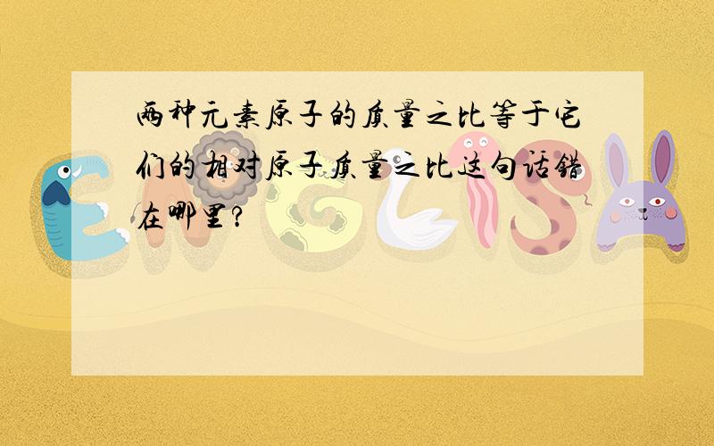 两种元素原子的质量之比等于它们的相对原子质量之比这句话错在哪里?