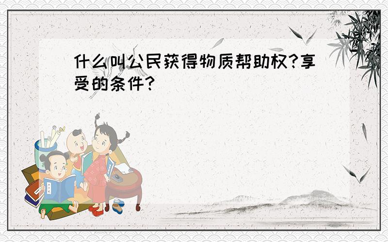 什么叫公民获得物质帮助权?享受的条件?