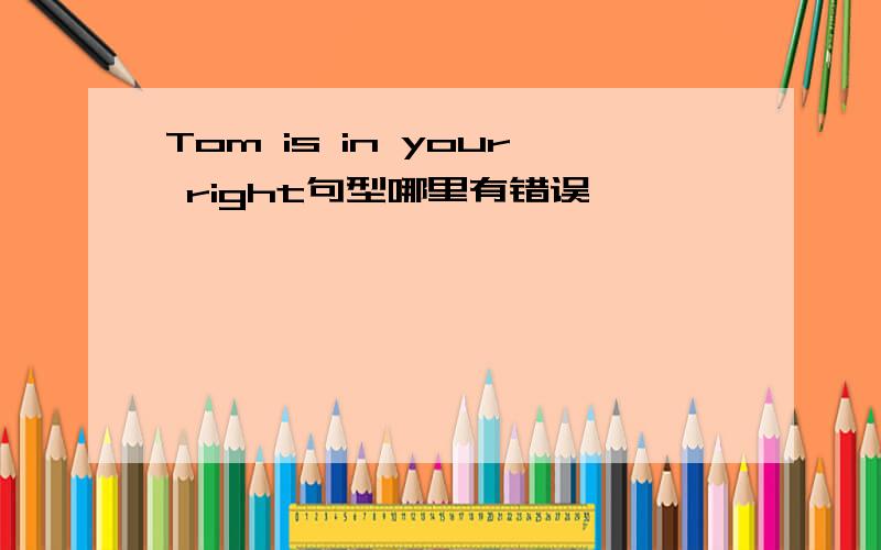 Tom is in your right句型哪里有错误