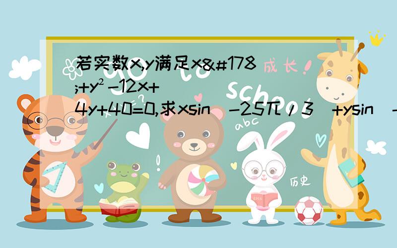 若实数x,y满足x²+y²-12x+4y+40=0,求xsin（-25兀/3）+ysin（-15兀/4）的值.