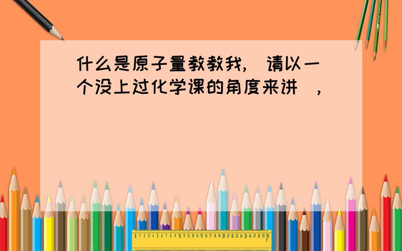 什么是原子量教教我,（请以一个没上过化学课的角度来讲）,