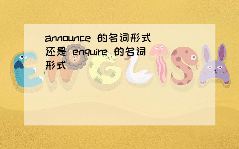 announce 的名词形式还是 enquire 的名词形式